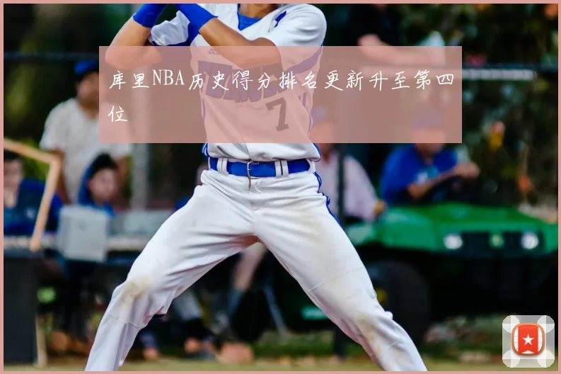 库里NBA历史得分排名更新升至第四位
