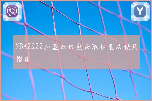 NBA2K22扣篮动作包获取位置及使用指南