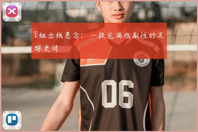 E组出线悬念：一段充满戏剧性的足球史诗
