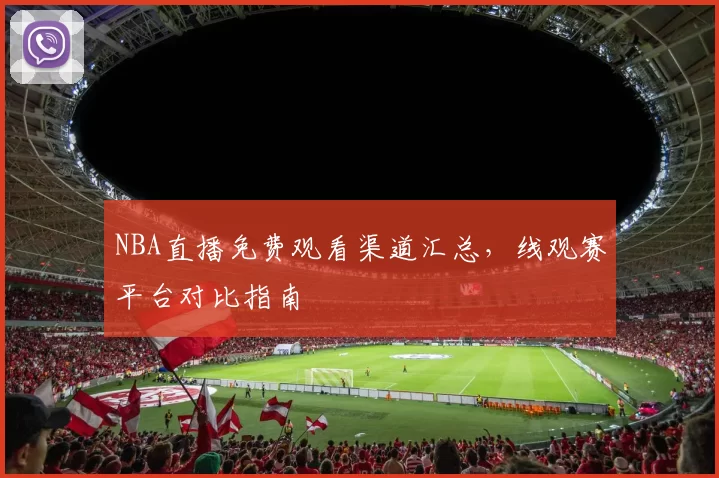 NBA直播免费观看渠道汇总，线观赛平台对比指南