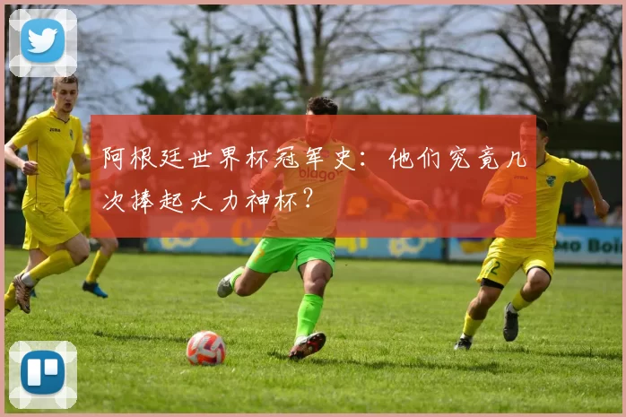 阿根廷世界杯冠军史:他们究竟几次捧起大力神杯?