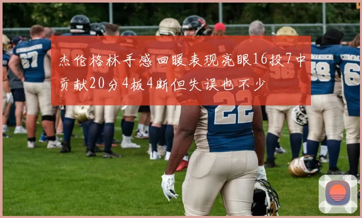 杰伦格林手感回暖表现亮眼16投7中贡献20分4板4断但失误也不少