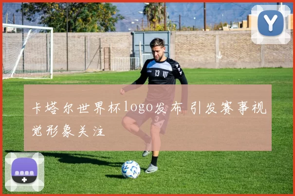 卡塔尔世界杯logo发布 引发赛事视觉形象关注