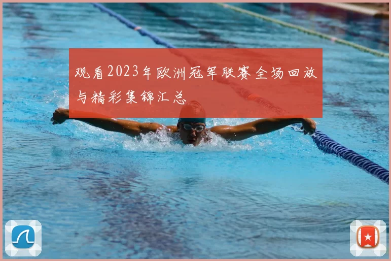 观看2023年欧洲冠军联赛全场回放与精彩集锦汇总