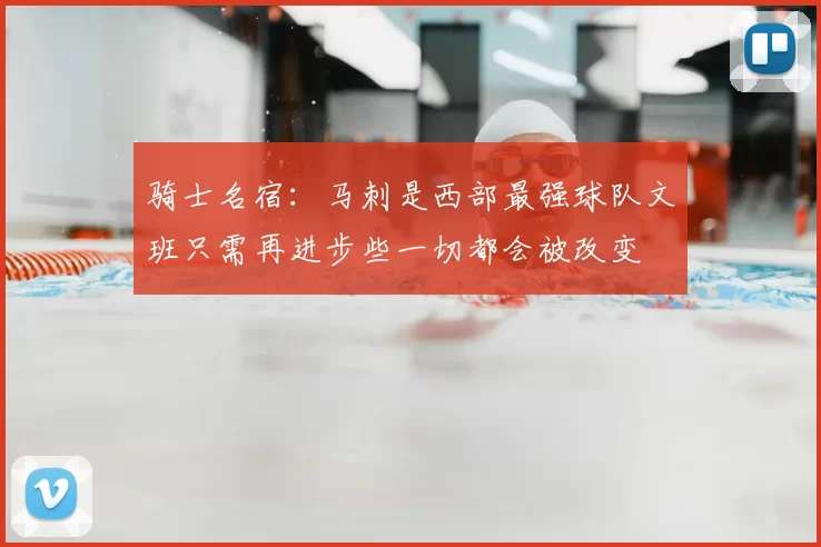 骑士名宿:马刺是西部最强球队文班只需再进步些一切都会被改变