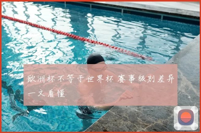 欧洲杯不等于世界杯 赛事级别差异一文看懂
