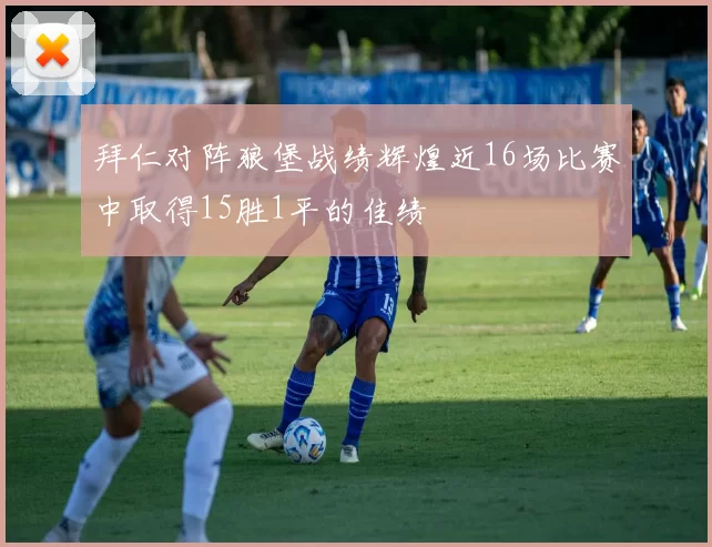 拜仁对阵狼堡战绩辉煌近16场比赛中取得15胜1平的佳绩