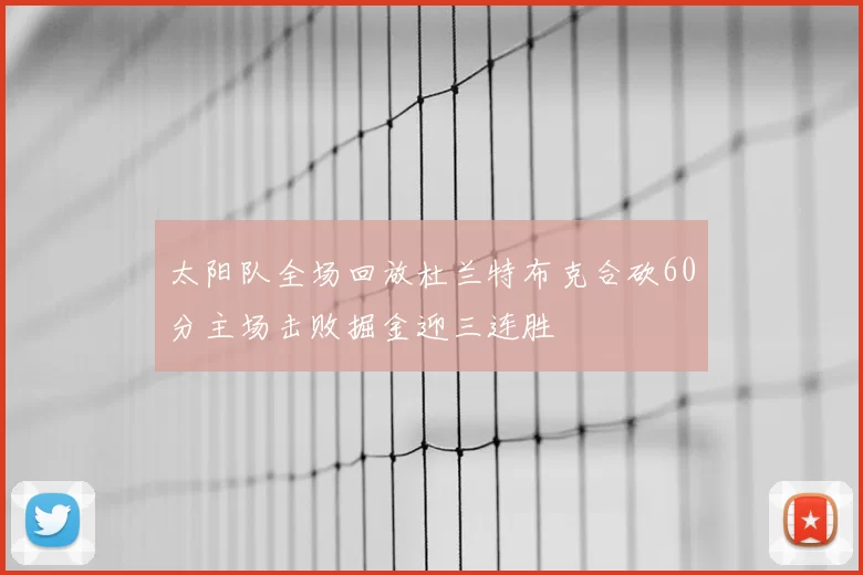 太阳队全场回放杜兰特布克合砍60分主场击败掘金迎三连胜