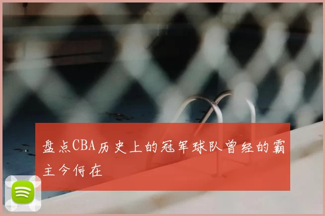 盘点CBA历史上的冠军球队曾经的霸主今何在