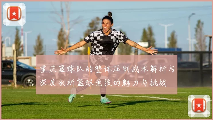 重庆篮球队的整体压制战术解析与深度剖析篮球竞技的魅力与挑战