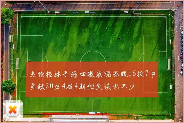 杰伦格林手感回暖表现亮眼16投7中贡献20分4板4断但失误也不少
