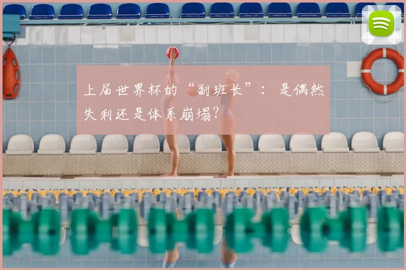 上届世界杯的“副班长”：是偶然失利还是体系崩塌？