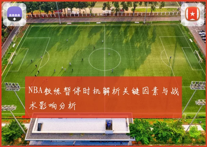 NBA教练暂停时机解析关键因素与战术影响分析