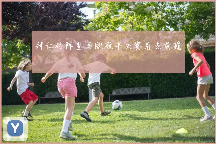 拜仁对阵皇马欧冠半决赛看点前瞻