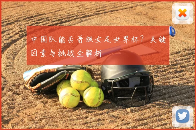 中国队能否晋级女足世界杯?关键因素与挑战全解析