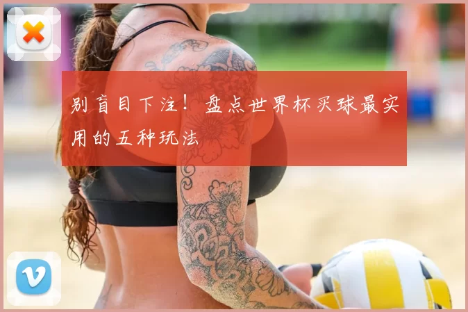 别盲目下注!盘点世界杯买球最实用的五种玩法