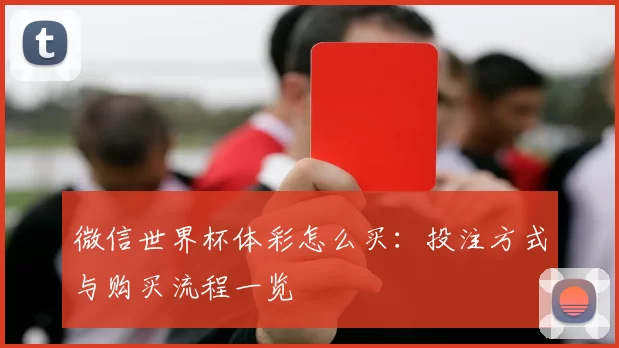微信世界杯体彩怎么买:投注方式与购买流程一览
