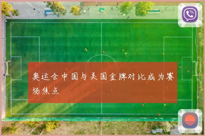 奥运会中国与美国金牌对比成为赛场焦点