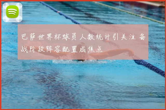 巴萨世界杯球员人数统计引关注 备战阶段阵容配置成焦点