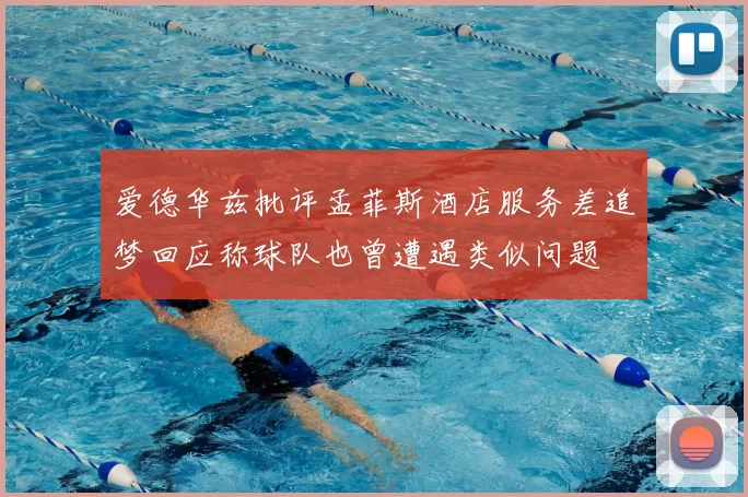 爱德华兹批评孟菲斯酒店服务差追梦回应称球队也曾遭遇类似问题