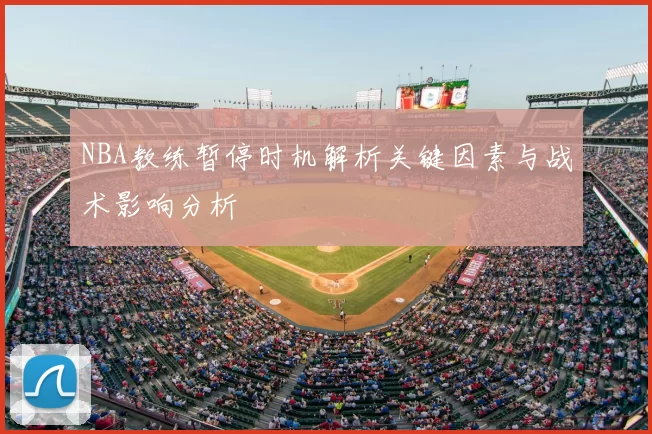 NBA教练暂停时机解析关键因素与战术影响分析