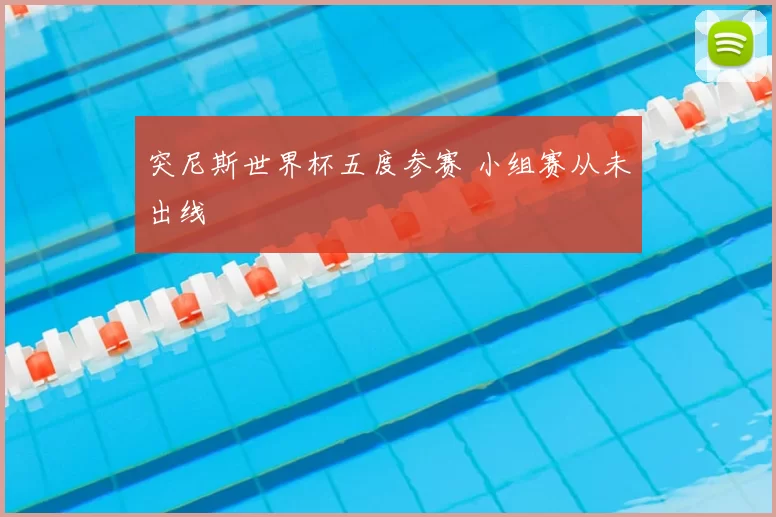 突尼斯世界杯五度参赛 小组赛从未出线