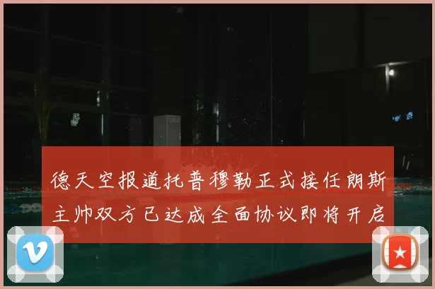德天空报道托普穆勒正式接任朗斯主帅双方已达成全面协议即将开启新篇章