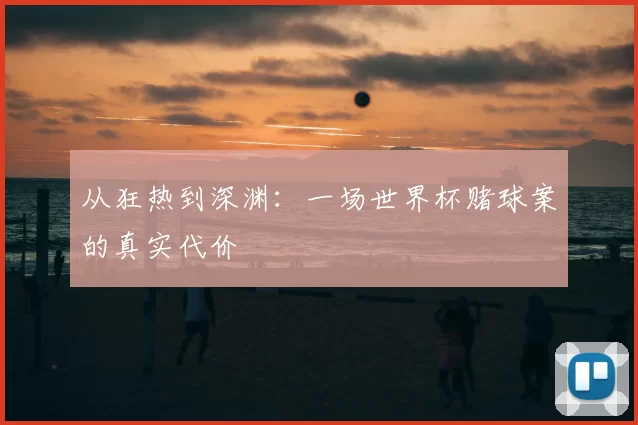 从狂热到深渊:一场世界杯赌球案的真实代价