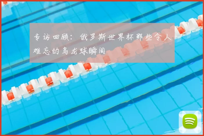 专访回顾:俄罗斯世界杯那些令人难忘的乌龙球瞬间
