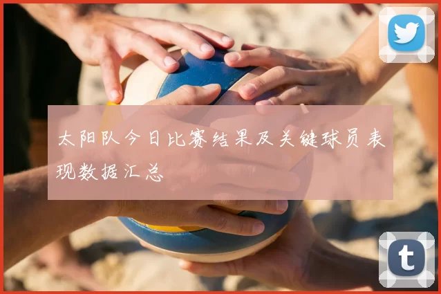太阳队今日比赛结果及关键球员表现数据汇总