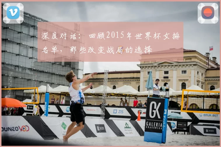 深度对话：回顾2015年世界杯女排名单，那些改变战局的选择