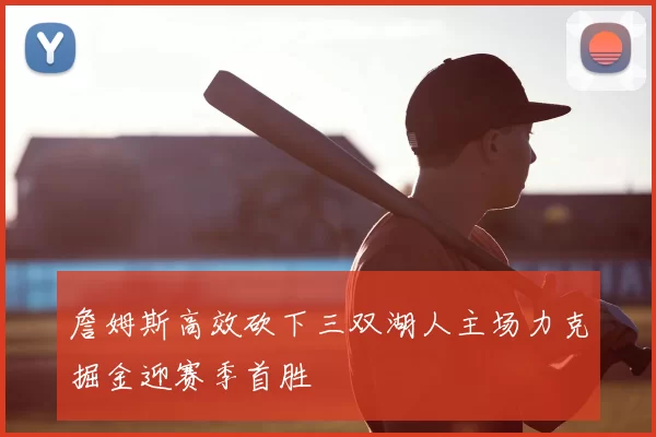 詹姆斯高效砍下三双湖人主场力克掘金迎赛季首胜