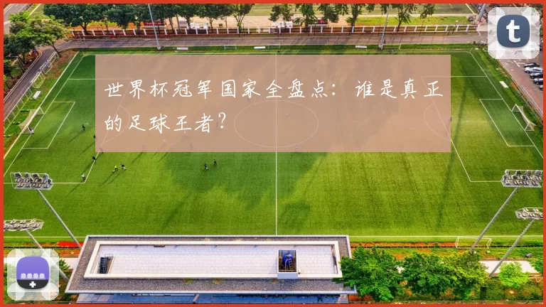 世界杯冠军国家全盘点：谁是真正的足球王者？