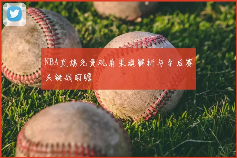 NBA直播免费观看渠道解析与季后赛关键战前瞻