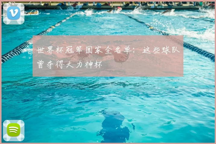 世界杯冠军国家全名单：这些球队曾夺得大力神杯