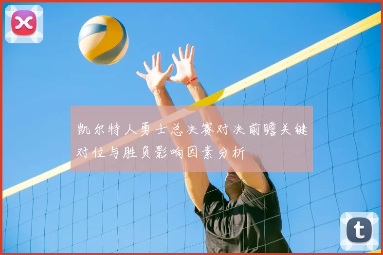凯尔特人勇士总决赛对决前瞻关键对位与胜负影响因素分析