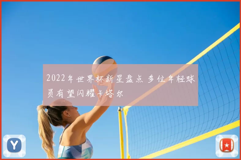 2022年世界杯新星盘点 多位年轻球员有望闪耀卡塔尔