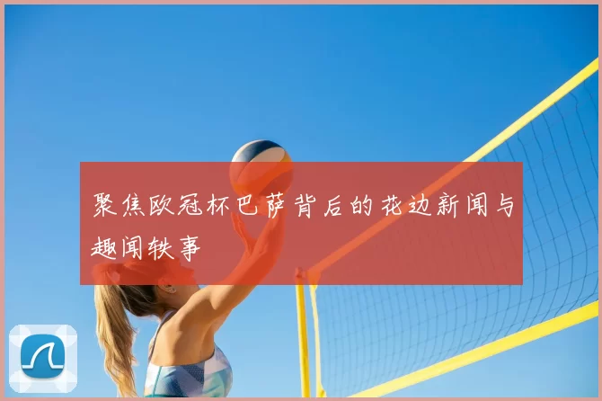 聚焦欧冠杯巴萨背后的花边新闻与趣闻轶事