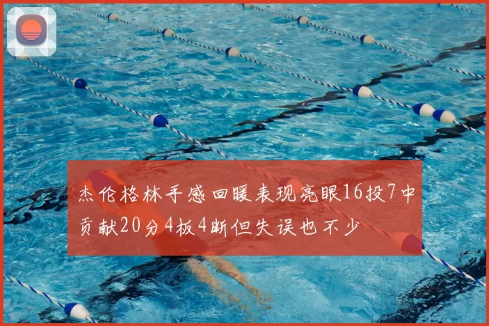 杰伦格林手感回暖表现亮眼16投7中贡献20分4板4断但失误也不少