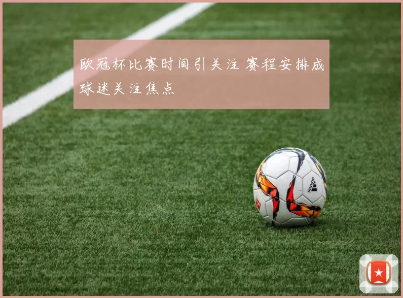 欧冠杯比赛时间引关注 赛程安排成球迷关注焦点