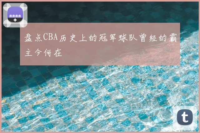 盘点CBA历史上的冠军球队曾经的霸主今何在