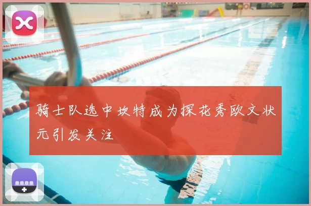 骑士队选中坎特成为探花秀欧文状元引发关注