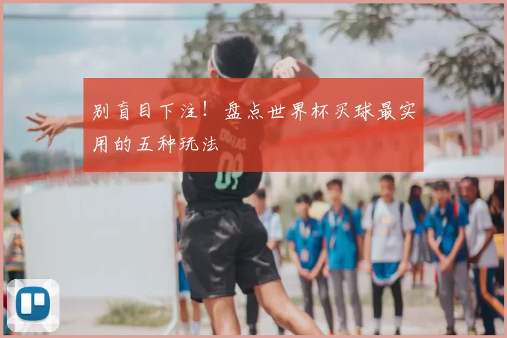 别盲目下注!盘点世界杯买球最实用的五种玩法