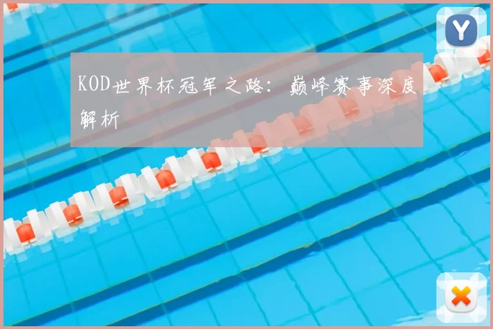 KOD世界杯冠军之路：巅峰赛事深度解析
