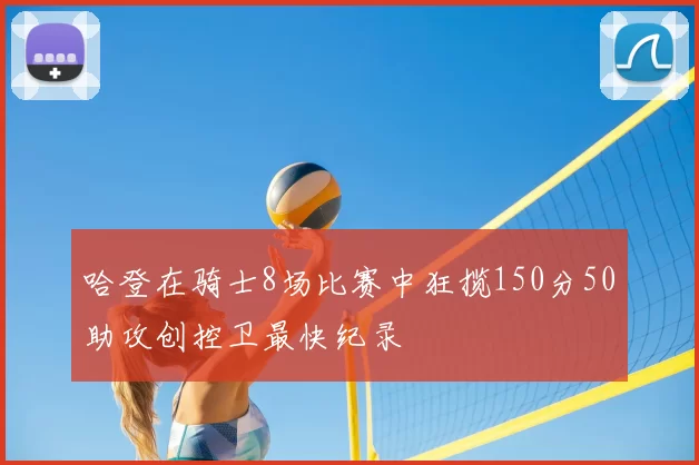 哈登在骑士8场比赛中狂揽150分50助攻创控卫最快纪录