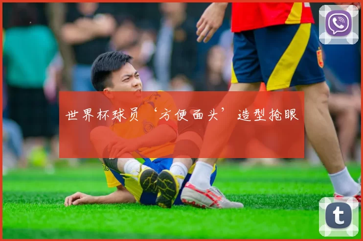世界杯球员‘方便面头’造型抢眼