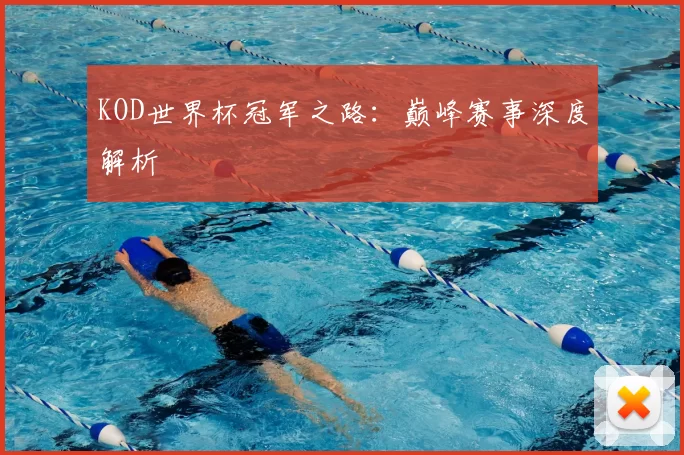 KOD世界杯冠军之路：巅峰赛事深度解析