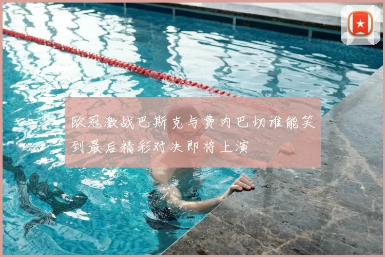欧冠激战巴斯克与费内巴切谁能笑到最后精彩对决即将上演