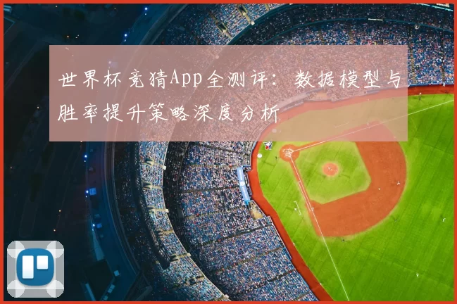 世界杯竞猜App全测评：数据模型与胜率提升策略深度分析