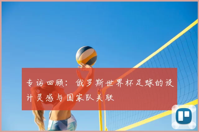 专访回顾:俄罗斯世界杯足球的设计灵感与国家队关联